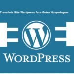 Guia Definitivo Para Transferir Site WordPress Para Outra Hospedagem